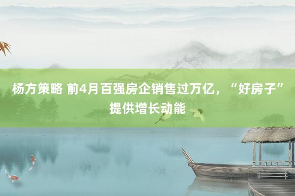 杨方策略 前4月百强房企销售过万亿，“好房子”提供增长动能