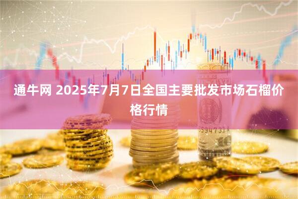 通牛网 2025年7月7日全国主要批发市场石榴价格行情