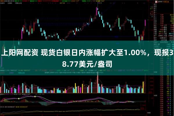 上阳网配资 现货白银日内涨幅扩大至1.00%，现报38.77美元/盎司